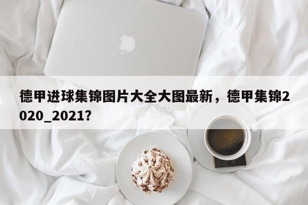 德甲进球集锦图片大全大图最新，德甲集锦2020_2021？