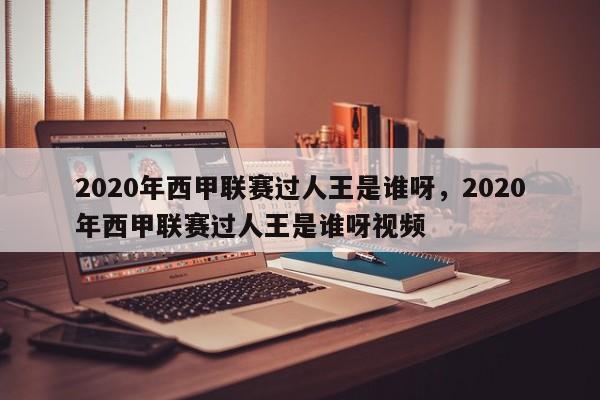 2020年西甲联赛过人王是谁呀，2020年西甲联赛过人王是谁呀视频