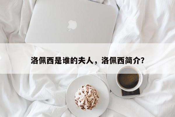 洛佩西是谁的夫人,洛佩西简介?