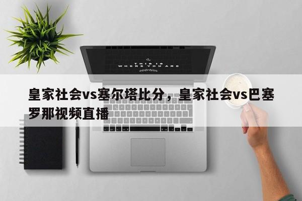 皇家社会vs塞尔塔比分，皇家社会vs巴塞罗那视频直播