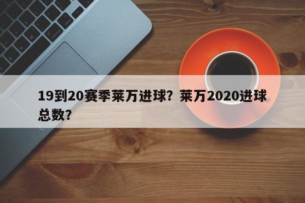 19到20赛季莱万进球？莱万2020进球总数？
