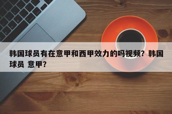 韩国球员有在意甲和西甲效力的吗视频?韩国球员 意甲?