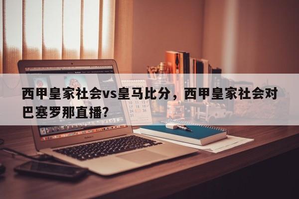 西甲皇家社会vs皇马比分,西甲皇家社会对巴塞罗那直播?