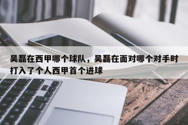 吴磊在西甲哪个球队，吴磊在面对哪个对手时打入了个人西甲首个进球