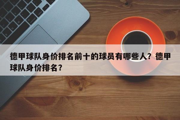 德甲球队身价排名前十的球员有哪些人?德甲球队身价排名?