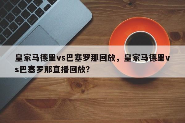 皇家马德里vs巴塞罗那回放,皇家马德里vs巴塞罗那直播回放?