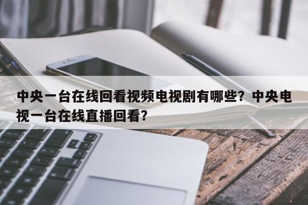 中央一台在线回看视频电视剧有哪些?中央电视一台在线直播回看?