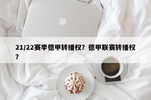 21/22赛季德甲转播权?德甲联赛转播权?