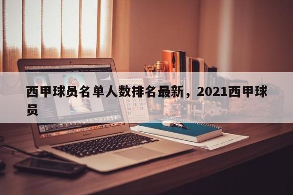 西甲球员名单人数排名最新，2021西甲球员