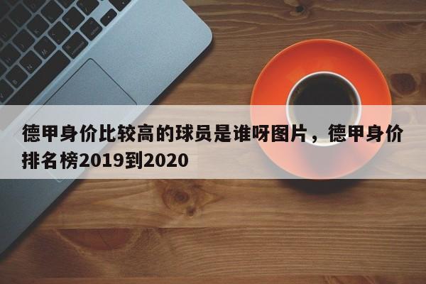 德甲身价比较高的球员是谁呀图片,德甲身价排名榜2019到2020