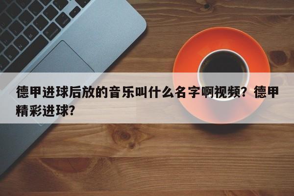 德甲进球后放的音乐叫什么名字啊视频？德甲精彩进球？
