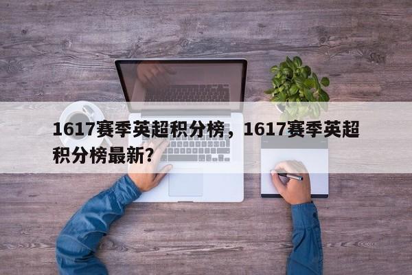 1617赛季英超积分榜,1617赛季英超积分榜最新?
