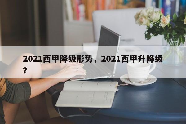 2021西甲降级形势,2021西甲升降级?