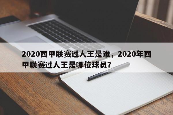2020西甲联赛过人王是谁，2020年西甲联赛过人王是哪位球员？