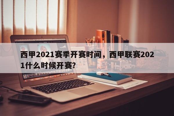 西甲2021赛季开赛时间，西甲联赛2021什么时候开赛？