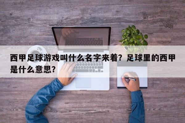 西甲足球游戏叫什么名字来着？足球里的西甲是什么意思？