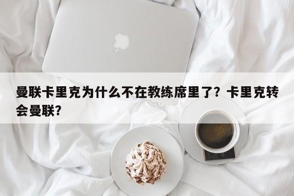 曼联卡里克为什么不在教练席里了？卡里克转会曼联？