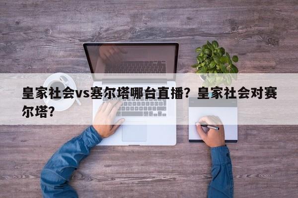 皇家社会vs塞尔塔哪台直播？皇家社会对赛尔塔？