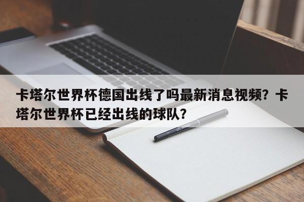卡塔尔世界杯德国出线了吗最新消息视频？卡塔尔世界杯已经出线的球队？