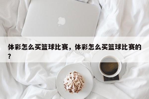 体彩怎么买篮球比赛，体彩怎么买篮球比赛的？