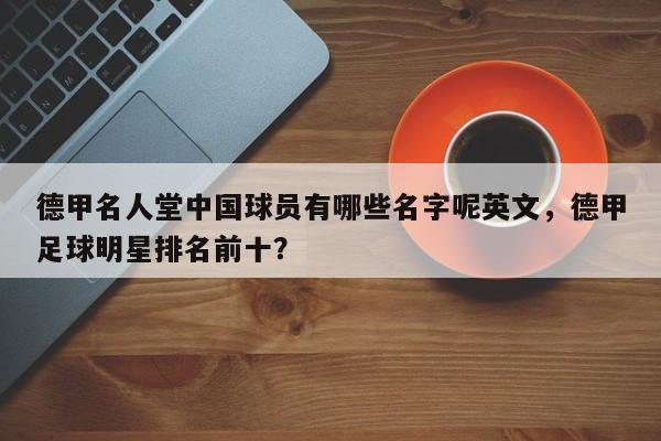 德甲名人堂中国球员有哪些名字呢英文,德甲足球明星排名前十?