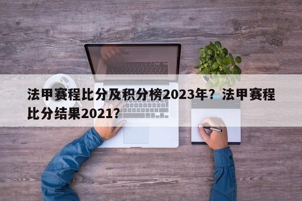 法甲赛程比分及积分榜2023年?法甲赛程比分结果2021?
