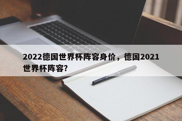 2022德国世界杯阵容身价,德国2021世界杯阵容?