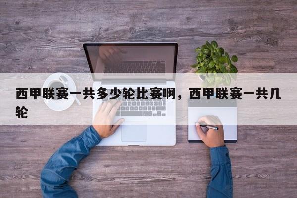 西甲联赛一共多少轮比赛啊,西甲联赛一共几轮