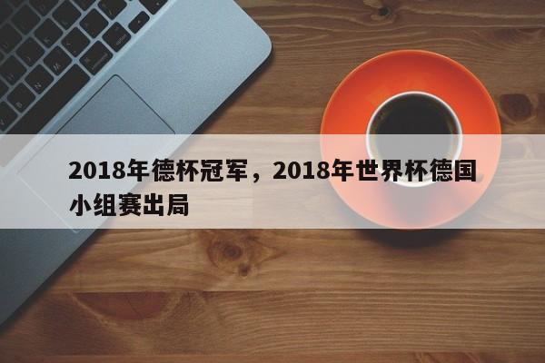 2018年德杯冠军,2018年世界杯德国小组赛出局
