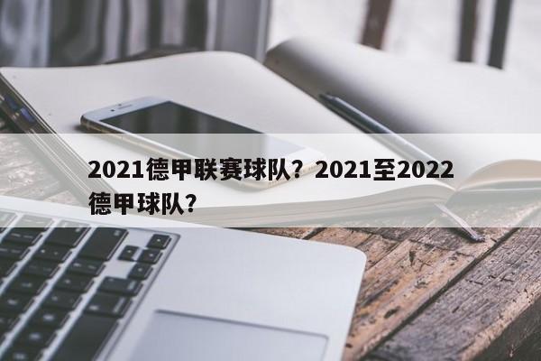 2021德甲联赛球队?2021至2022德甲球队?