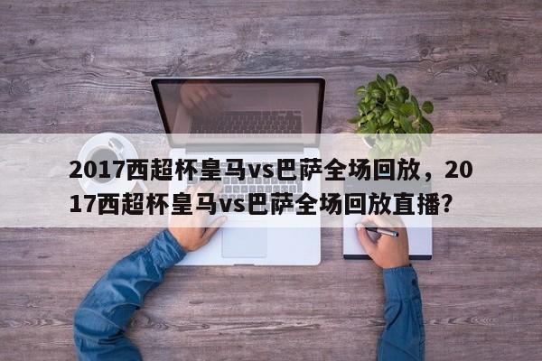2017西超杯皇马vs巴萨全场回放,2017西超杯皇马vs巴萨全场回放直播?