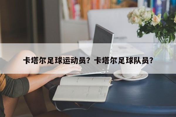 卡塔尔足球运动员?卡塔尔足球队员?