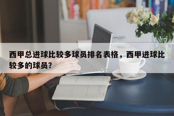 西甲总进球比较多球员排名表格,西甲进球比较多的球员?