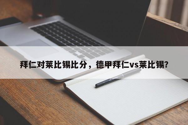 拜仁对莱比锡比分,德甲拜仁vs莱比锡?