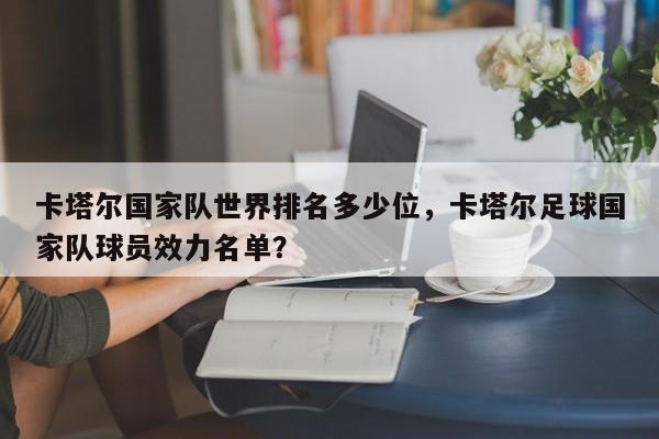卡塔尔国家队世界排名多少位,卡塔尔足球国家队球员效力名单?