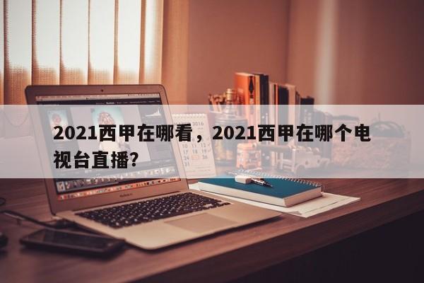 2021西甲在哪看,2021西甲在哪个电视台直播?