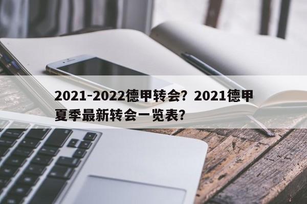 2021-2022德甲转会?2021德甲夏季最新转会一览表?