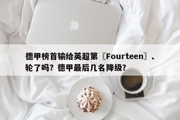 德甲榜首输给英超第〖Fourteen〗、轮了吗?德甲最后几名降级?