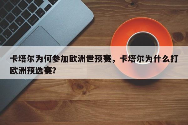 卡塔尔为何参加欧洲世预赛,卡塔尔为什么打欧洲预选赛?