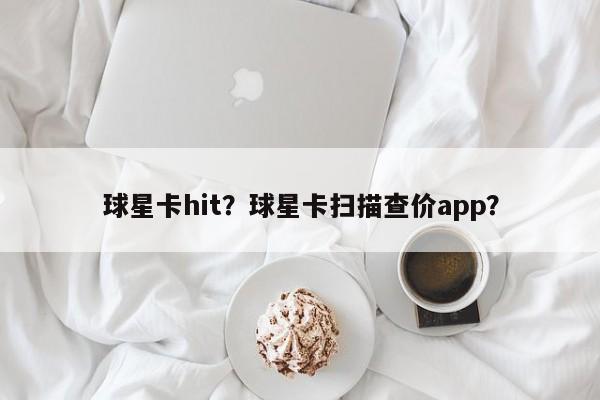 球星卡hit?球星卡扫描查价app?
