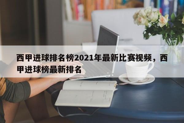 西甲进球排名榜2021年最新比赛视频,西甲进球榜最新排名