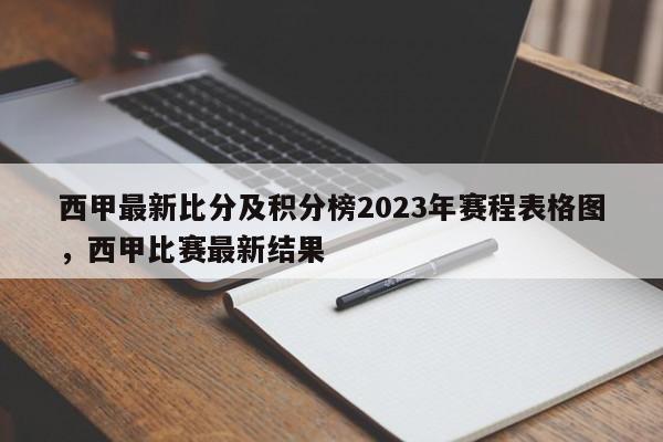西甲最新比分及积分榜2023年赛程表格图，西甲比赛最新结果