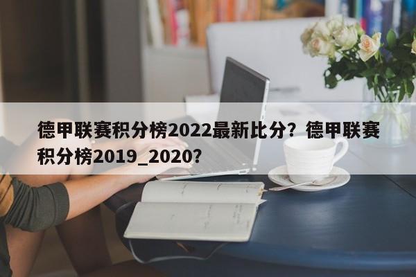 德甲联赛积分榜2022最新比分？德甲联赛积分榜2019_2020？
