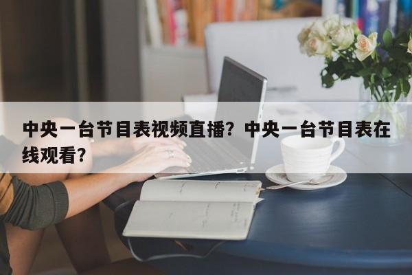 中央一台节目表视频直播？中央一台节目表在线观看？