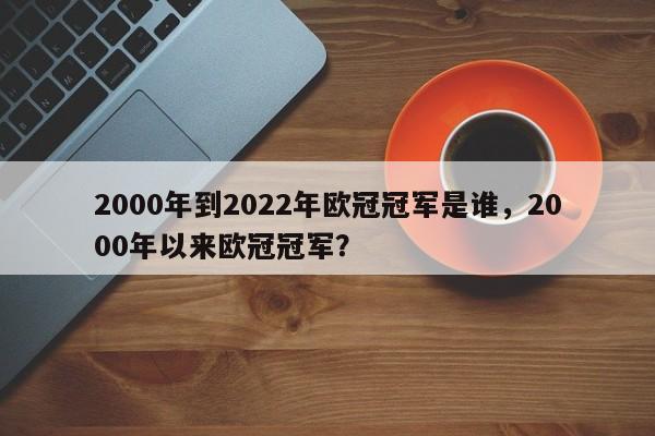 2000年到2022年欧冠冠军是谁，2000年以来欧冠冠军？