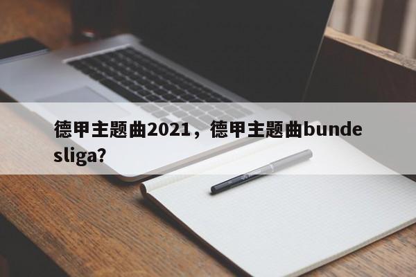 德甲主题曲2021,德甲主题曲bundesliga?