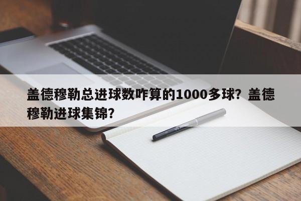 盖德穆勒总进球数咋算的1000多球?盖德穆勒进球集锦?