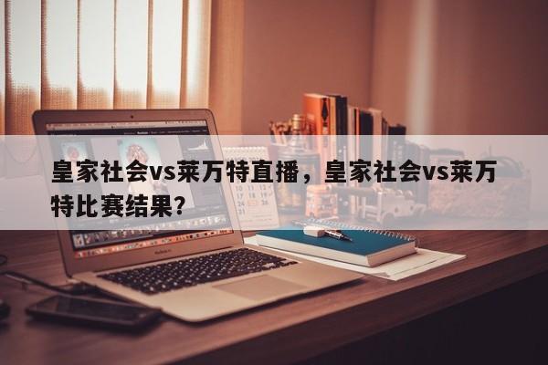 皇家社会vs莱万特直播,皇家社会vs莱万特比赛结果?