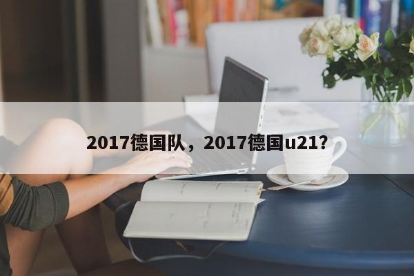 2017德国队,2017德国u21?