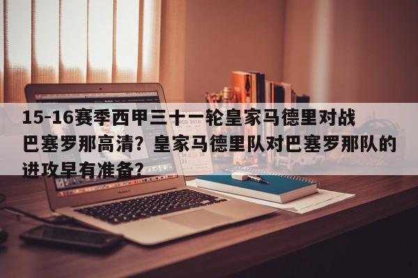 15-16赛季西甲三十一轮皇家马德里对战巴塞罗那高清?皇家马德里队对巴塞罗那队的进攻早有准备?